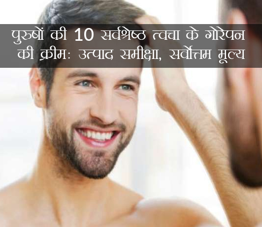 पुरुषों की 10 बेस्ट गोरेपन की क्रीम (Best Men Skin Whitening Creams in Hindi)