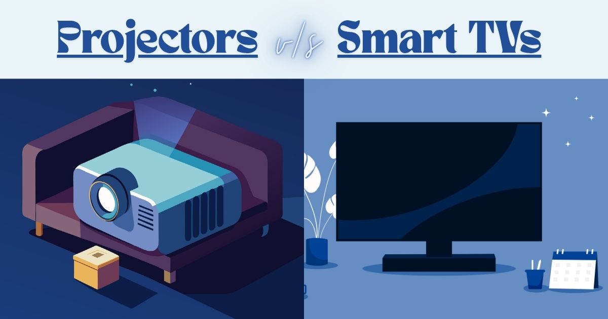Projectors vs Smart TVs: What’s Best for Your Home Entertainment?